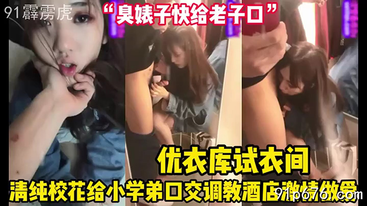 “臭婊子快给老子口”优衣库试衣间校花给学弟口交